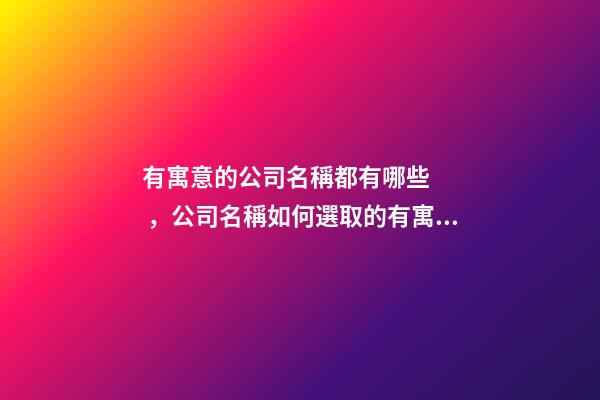 有寓意的公司名稱都有哪些，公司名稱如何選取的有寓意？-第1張-公司起名-玄機派